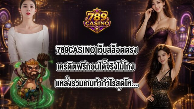 789CASINO เว็บสล็อตตรงเครดิตฟรีถอนได้จริงไม่โกง